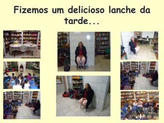 Fizemos um delicioso lanche da
          tarde...
 