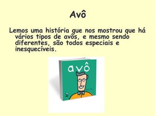 Avô
Lemos uma história que nos mostrou que há
  vários tipos de avôs, e mesmo sendo
  diferentes, são todos especiais e
  inesquecíveis.
 