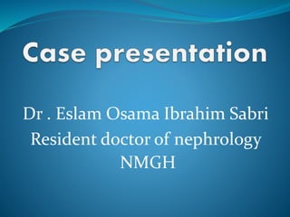 Dr . Eslam Osama Ibrahim Sabri
Resident doctor of nephrology
NMGH
 