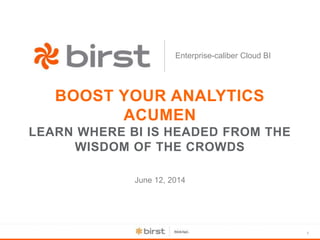 1
Enterprise-caliber Cloud BI
BOOST YOUR ANALYTICS
ACUMEN
LEARN WHERE BI IS HEADED FROM THE
WISDOM OF THE CROWDS
June 12, 2014
 