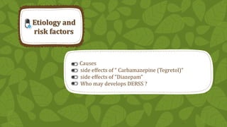 Etiology and
risk factors

Causes
side effects of “ Carbamazepine (Tegretol)”
side effects of “Diazepam”
Who may develops DERSS ?

10

 