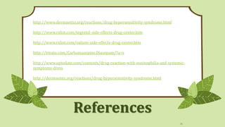 http://www.dermnetnz.org/reactions/drug-hypersensitivity-syndrome.html
http://www.rxlist.com/tegretol-side-effects-drug-center.htm

http://www.rxlist.com/valium-side-effects-drug-center.htm
http://treato.com/Carbamazepine,Diazepam/?a=s
http://www.uptodate.com/contents/drug-reaction-with-eosinophilia-and-systemicsymptoms-dress
http://dermnetnz.org/reactions/drug-hypersensitivity-syndrome.html

References
35

 
