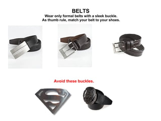 BELTS  Wear only formal belts with a sleek buckle.  As thumb rule, match your belt to your shoes. Avoid these buckles. 