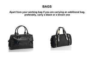 BAGS   Apart from your working bag if you are carrying an additional bag, preferably, carry a black or a brown one 