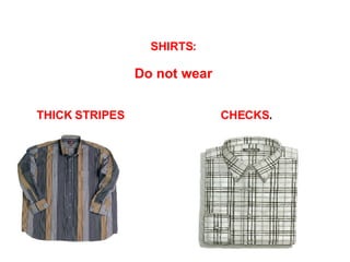 SHIRTS:   Do not wear   CHECKS . THICK STRIPES 