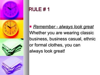 RULE # 1 Remember - always look great Whether you are wearing classic business, business casual, ethnic or formal clothes, you can always look great!  