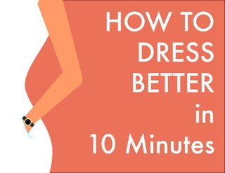 HOW TO
    DRESS
   BETTER
        in
10 Minutes
 