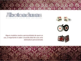 Alguns modelos revela a personalidade de quem as usa, o importante é saber a ocasião ideal de usar uma abotoadura personalizada