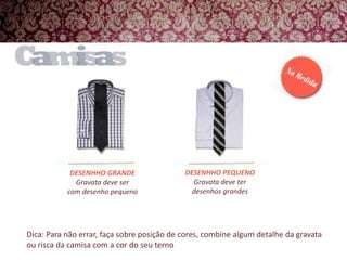 DESENHHO PEQUENOGravata deve ter desenhos grandesDESENHHO GRANDEGravata deve ser com desenho pequenoDica: Para não errar, faça sobre posição de cores, combine algum detalhe da gravata ou risca da camisa com a cor do seu terno