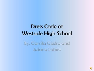 Dress Code at
Westside High School
By: Camila Castro and
    Juliana Lotero
 