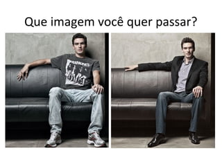 Que imagem você quer passar?
 