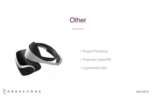 April 2015
Other
✓ Project Morpheus
✓ Projection basedVR
✓ Experiential rides
 