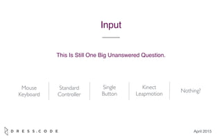April 2015
Input
Mouse
Keyboard
Standard
Controller
Single
Button
Kinect
Leapmotion
Nothing?
This Is Still One Big Unanswered Question.
 