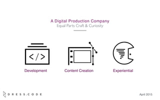 A Digital Production Company
Equal Parts Craft & Curiosity
April 2015
Development Content Creation Experiential
 