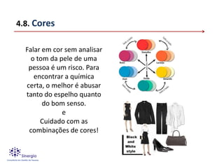 4.8. Cores

  Falar em cor sem analisar
    o tom da pele de uma
   pessoa é um risco. Para
     encontrar a química
  certa, o melhor é abusar
  tanto do espelho quanto
        do bom senso.
              e
       Cuidado com as
   combinações de cores!
 