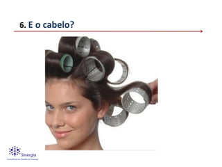6. E o cabelo?
 