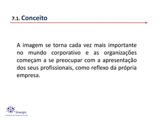 7.1. Conceito



 A imagem se torna cada vez mais importante
 no mundo corporativo e as organizações
 começam a se preocupar com a apresentação
 dos seus profissionais, como reflexo da própria
 empresa.
 