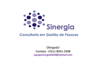 Obrigada!
 Contato +5511 8041-2498
equipesinergia2010@hotmail.com
 