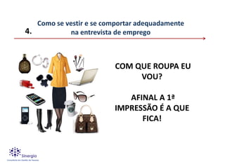 Como se vestir e se comportar adequadamente
4.          na entrevista de emprego



                          COM QUE ROUPA EU
                               VOU?

                            AFINAL A 1ª
                         IMPRESSÃO É A QUE
                               FICA!
 