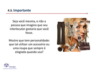 4.3. Importante


   Seja você mesma, e não a
  pessoa que imagina que seu
 interlocutor gostaria que você
             fosse.

Mostre que tem personalidade:
que tal utilizar um acessório ou
  uma roupa que sempre é
    elogiada quando usa?
 