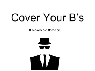 Cover Your B’s
It makes a difference.
 
