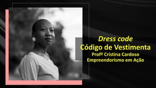 Dress code
Código de Vestimenta
Profª Cristina Cardoso
Empreendorismo em Ação
 