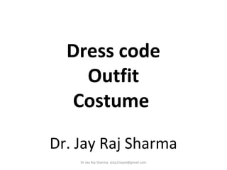 Dress code
Outfit
Costume
Dr. Jay Raj Sharma
Dr Jay Raj Sharma. step2nepal@gmail.com
 