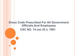 CSC NO. 14 AND 25 S. 1991
Dress Code Prescribed For All Government
Officials And Employees
 