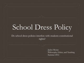 School Dress Policy
Do school dress policies interfere with students constitutional
                            rights?



                                     Jaclyn Moran
                                     Philosophy, Ethics, and Teaching
                                     Summer 2012
 