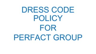DRESS CODE
POLICY
FOR
PERFACT GROUP
 