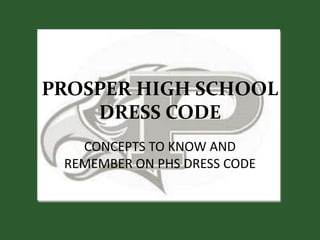 PROSPER HIGH SCHOOL
DRESS CODE
CONCEPTS TO KNOW AND
REMEMBER ON PHS DRESS CODE
 