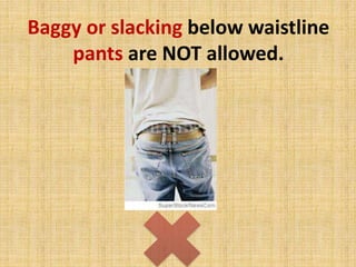 Baggy or slacking below waistline
pants are NOT allowed.
 