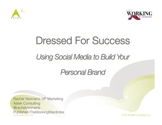 Dressed For Success!
Using Social Media to Build Your
Personal Brand
Rachel Yeomans, VP Marketing
Astek Consulting
@rachelyeomans
Publisher, TheWorkingWardrobe
 