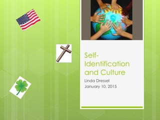Self-
Identification
and Culture
Linda Dressel
January 10, 2015
 