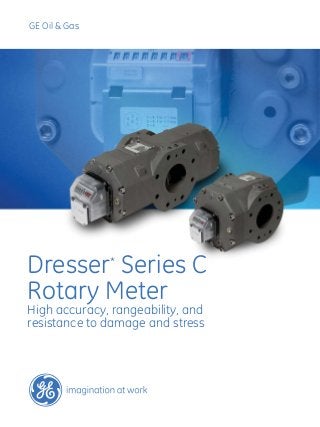 GE Oil & Gas
Dresser*
Series C
Rotary Meter
High accuracy, rangeability, and
resistance to damage and stress
 