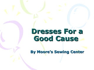 Dresses For a
Good Cause
By Moore’s Sewing Center
 
