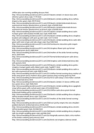 chiffon-plus-size-evening-wedding-dresses.html
http://dresseswedding.bestdresses2013.com/237/david-s-bridal-3-4-sleeve-lace-and-
shimmer-jacket-dress-style-1179.html
http://dresseswedding.bestdresses2013.com/238/david-s-bridal-wedding-dress-taffeta-
draped-a-line-gown-style-t9579.html
http://dresseswedding.bestdresses2013.com/239/david-s-bridal-bridesmaid-dresses-
asymmetrical-shutter-pleated-dress-w-brooch-style-s256500.html
http://dresseswedding.bestdresses2013.com/240/david-s-bridal-bridesmaid-dresses-
asymmetrical-shutter-pleated-dress-w-brooch-style-s256500.html
http://dresseswedding.bestdresses2013.com/241/david-s-bridal-wedding-dress-satin-
trumpet-gown-with-beaded-metallic-lace-style-t9395.html
http://dresseswedding.bestdresses2013.com/242/david-s-bridal-wedding-dress-strapless-
beaded-satin-ballgown-with-pick-up-skirt-style-123113.html
http://dresseswedding.bestdresses2013.com/243/david-s-bridal-wedding-dress-satin-slim-
gown-with-twist-straps-and-side-drape-style-9sas1200.html
http://dresseswedding.bestdresses2013.com/244/teenloveme-sleeveless-pink-sequin-
bridesmaid-dress-pink-l.html
http://dresseswedding.bestdresses2013.com/245/strapless-flower-pick-up-formal-
bridesmaid-prom-dress-2689.html
http://dresseswedding.bestdresses2013.com/246/mother-of-the-bride-formal-evening-
dress-2839.html
http://dresseswedding.bestdresses2013.com/247/formal-bridesmaid-prom-satin-dress-
2510.html
http://dresseswedding.bestdresses2013.com/248/strapless-satin-bridesmaid-dress-lbd-
with-pockets.html
http://dresseswedding.bestdresses2013.com/249/david-s-bridal-wedding-dress-petite-
strapless-trumpet-gown-with-ribbon-waist-style-7wg9871.html
http://dresseswedding.bestdresses2013.com/250/david-s-bridal-wedding-dress-satin-a-
line-with-asymmetrical-skirt-style-9t8076.html
http://dresseswedding.bestdresses2013.com/251/chiffon-formal-evening-dress-mother-of-
bride-amp-groom-dress-mothers-dress-gown-womens-long-evening-gown-by.html
http://dresseswedding.bestdresses2013.com/252/5572-satin-deep-v-neck-halter-cocktail-
prom-bridemaid-dress.html
http://dresseswedding.bestdresses2013.com/253/david-s-bridal-3-4-sleeve-chiffon-and-
lace-jacket-dress-style-9606.html
http://dresseswedding.bestdresses2013.com/254/david-s-bridal-wedding-dress-spaghetti-
strap-taffeta-gown-with-ruched-waist-style-231m22830.html
http://dresseswedding.bestdresses2013.com/255/chiffon-satin-dress-prom-formal-
bridesmaid-holiday-party-cocktail.html
http://dresseswedding.bestdresses2013.com/256/david-s-bridal-wedding-dress-strapless-
taffeta-beaded-sheath-dress-style-722d.html
http://dresseswedding.bestdresses2013.com/257/mother-of-the-bride-formal-evening-
dress-2462.html
http://dresseswedding.bestdresses2013.com/258/ever-pretty-empire-line-one-shoulder-
padded-diamante-bridesmaid-dress-03596.html
http://dresseswedding.bestdresses2013.com/259/david-s-bridal-wedding-dress-stretch-
taffeta-beaded-gown-style-45238d.html
http://dresseswedding.bestdresses2013.com/260/david-s-bridal-wedding-dress-strapless-
tulle-tea-length-wedding-gown-style-wg3486.html
http://dresseswedding.bestdresses2013.com/261/kingmalls-womens-fabric-retro-mother-
of-the-brides-celebrity-party-dresses.html
http://dresseswedding.bestdresses2013.com/262/brick-red-strapless-siderose-detail-
 