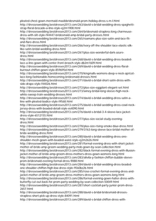 pleated-chest-gown-mermaid-maxibbridesmaid-prom-holiday-dress-s-m-l.html
http://dresseswedding.bestdresses2013.com/263/david-s-bridal-wedding-dress-spaghetti-
strap-floral-brocade-a-line-style-ej2m1908.html
http://dresseswedding.bestdresses2013.com/264/bridesmaid-strapless-long-charmeuse-
dress-with-slit-style-f44447-bridesmaid-amp-bridal-party-dresses.html
http://dresseswedding.bestdresses2013.com/265/roamans-plus-size-satin-and-lace-fit-
and-flare-dress.html
http://dresseswedding.bestdresses2013.com/266/ivory-off-the-shoulder-lace-elastic-silk-
like-satin-bridal-wedding-dress.html
http://dresseswedding.bestdresses2013.com/267/plus-size-wonderful-dark-azure-
dress.html
http://dresseswedding.bestdresses2013.com/268/david-s-bridal-wedding-dress-beaded-
lace-a-line-gown-with-center-front-brooch-style-db2m1609.html
http://dresseswedding.bestdresses2013.com/269/david-s-bridal-wedding-dress-floral-
burnout-chiffon-gown-style-859695d.html
http://dresseswedding.bestdresses2013.com/270/kingmalls-womens-deep-v-neck-apricot-
lace-long-fashionable-homecoming-bridesmaid-dresses.html
http://dresseswedding.bestdresses2013.com/271/david-s-bridal-short-satin-dress-with-
side-drape-style-f44026.html
http://dresseswedding.bestdresses2013.com/272/plus-size-eggplant-elegant-set.html
http://dresseswedding.bestdresses2013.com/273/winey-bridal-long-sleeve-high-neck-
white-sweep-train-wedding-dresses.html
http://dresseswedding.bestdresses2013.com/274/david-s-bridal-wedding-dress-satin-a-
line-with-pleated-bodice-style-t9568.html
http://dresseswedding.bestdresses2013.com/275/david-s-bridal-wedding-dress-cowl-neck-
jersey-dress-with-beaded-detail-style-xs4090.html
http://dresseswedding.bestdresses2013.com/276/david-s-bridal-3-4-sleeve-lace-jacket-
dress-style-6512155.html
http://dresseswedding.bestdresses2013.com/277/plus-size-social-study-evening-
dress.html
http://dresseswedding.bestdresses2013.com/278/plus-size-rising-smoke-blue-dress.html
http://dresseswedding.bestdresses2013.com/279/3163-long-sleeve-lace-bridal-mother-of-
bride-wedding-dress.html
http://dresseswedding.bestdresses2013.com/280/david-s-bridal-wedding-dress-one-
shoulder-mesh-gown-with-beaded-waist-style-ej2m2626.html
http://dresseswedding.bestdresses2013.com/281/formal-evening-dress-with-short-jacket-
mother-of-bride-amp-groom-wedding-party-mob-gown-by-sean-collection.html
http://dresseswedding.bestdresses2013.com/282/black-formal-evening-dress-with-illusion-
jacket-mother-of-bride-amp-groom-dress-mothers-dress-gown-womens-long.html
http://dresseswedding.bestdresses2013.com/283/alivila-y-fashion-chiffon-bubble-sleeve-
prom-bridesmaid-evening-formal-dress-9088.html
http://dresseswedding.bestdresses2013.com/284/david-s-bridal-wedding-dress-beaded-
one-shoulder-chiffon-high-low-dress-style-9560bz2b.html
http://dresseswedding.bestdresses2013.com/285/rose-crochet-formal-evening-dress-and-
jacket-mother-of-bride-amp-groom-dress-mothers-dress-gown-womens-long.html
http://dresseswedding.bestdresses2013.com/286/formal-evening-gown-halter-dress-with-
butterfly-cut-out-back-for-prom-party-wedding-by-sean-collection-50049.html
http://dresseswedding.bestdresses2013.com/287/short-cocktail-party-junior-prom-dress-
2657.html
http://dresseswedding.bestdresses2013.com/288/david-s-bridal-bridesmaid-dresses-
strapless-short-pick-up-dress-style-84091.html
http://dresseswedding.bestdresses2013.com/289/david-s-bridal-chiffon-dress-with-
 