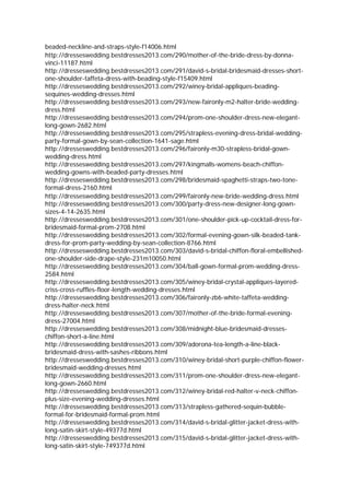 beaded-neckline-and-straps-style-f14006.html
http://dresseswedding.bestdresses2013.com/290/mother-of-the-bride-dress-by-donna-
vinci-11187.html
http://dresseswedding.bestdresses2013.com/291/david-s-bridal-bridesmaid-dresses-short-
one-shoulder-taffeta-dress-with-beading-style-f15409.html
http://dresseswedding.bestdresses2013.com/292/winey-bridal-appliques-beading-
sequines-wedding-dresses.html
http://dresseswedding.bestdresses2013.com/293/new-faironly-m2-halter-bride-wedding-
dress.html
http://dresseswedding.bestdresses2013.com/294/prom-one-shoulder-dress-new-elegant-
long-gown-2682.html
http://dresseswedding.bestdresses2013.com/295/strapless-evening-dress-bridal-wedding-
party-formal-gown-by-sean-collection-1641-sage.html
http://dresseswedding.bestdresses2013.com/296/faironly-m30-strapless-bridal-gown-
wedding-dress.html
http://dresseswedding.bestdresses2013.com/297/kingmalls-womens-beach-chiffon-
wedding-gowns-with-beaded-party-dresses.html
http://dresseswedding.bestdresses2013.com/298/bridesmaid-spaghetti-straps-two-tone-
formal-dress-2160.html
http://dresseswedding.bestdresses2013.com/299/faironly-new-bride-wedding-dress.html
http://dresseswedding.bestdresses2013.com/300/party-dress-new-designer-long-gown-
sizes-4-14-2635.html
http://dresseswedding.bestdresses2013.com/301/one-shoulder-pick-up-cocktail-dress-for-
bridesmaid-formal-prom-2708.html
http://dresseswedding.bestdresses2013.com/302/formal-evening-gown-silk-beaded-tank-
dress-for-prom-party-wedding-by-sean-collection-8766.html
http://dresseswedding.bestdresses2013.com/303/david-s-bridal-chiffon-floral-embellished-
one-shoulder-side-drape-style-231m10050.html
http://dresseswedding.bestdresses2013.com/304/ball-gown-formal-prom-wedding-dress-
2584.html
http://dresseswedding.bestdresses2013.com/305/winey-bridal-crystal-appliques-layered-
criss-cross-ruffles-floor-length-wedding-dresses.html
http://dresseswedding.bestdresses2013.com/306/faironly-zb6-white-taffeta-wedding-
dress-halter-neck.html
http://dresseswedding.bestdresses2013.com/307/mother-of-the-bride-formal-evening-
dress-27004.html
http://dresseswedding.bestdresses2013.com/308/midnight-blue-bridesmaid-dresses-
chiffon-short-a-line.html
http://dresseswedding.bestdresses2013.com/309/adorona-tea-length-a-line-black-
bridesmaid-dress-with-sashes-ribbons.html
http://dresseswedding.bestdresses2013.com/310/winey-bridal-short-purple-chiffon-flower-
bridesmaid-wedding-dresses.html
http://dresseswedding.bestdresses2013.com/311/prom-one-shoulder-dress-new-elegant-
long-gown-2660.html
http://dresseswedding.bestdresses2013.com/312/winey-bridal-red-halter-v-neck-chiffon-
plus-size-evening-wedding-dresses.html
http://dresseswedding.bestdresses2013.com/313/strapless-gathered-sequin-bubble-
formal-for-bridesmaid-formal-prom.html
http://dresseswedding.bestdresses2013.com/314/david-s-bridal-glitter-jacket-dress-with-
long-satin-skirt-style-49377d.html
http://dresseswedding.bestdresses2013.com/315/david-s-bridal-glitter-jacket-dress-with-
long-satin-skirt-style-749377d.html
 