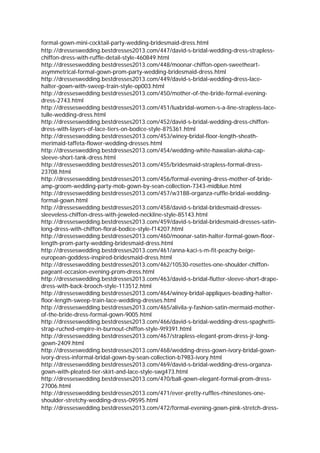 formal-gown-mini-cocktail-party-wedding-bridesmaid-dress.html
http://dresseswedding.bestdresses2013.com/447/david-s-bridal-wedding-dress-strapless-
chiffon-dress-with-ruffle-detail-style-460849.html
http://dresseswedding.bestdresses2013.com/448/moonar-chiffon-open-sweetheart-
asymmetrical-formal-gown-prom-party-wedding-bridesmaid-dress.html
http://dresseswedding.bestdresses2013.com/449/david-s-bridal-wedding-dress-lace-
halter-gown-with-sweep-train-style-op003.html
http://dresseswedding.bestdresses2013.com/450/mother-of-the-bride-formal-evening-
dress-2743.html
http://dresseswedding.bestdresses2013.com/451/luxbridal-women-s-a-line-strapless-lace-
tulle-wedding-dress.html
http://dresseswedding.bestdresses2013.com/452/david-s-bridal-wedding-dress-chiffon-
dress-with-layers-of-lace-tiers-on-bodice-style-875361.html
http://dresseswedding.bestdresses2013.com/453/winey-bridal-floor-length-sheath-
merimaid-taffeta-flower-wedding-dresses.html
http://dresseswedding.bestdresses2013.com/454/wedding-white-hawaiian-aloha-cap-
sleeve-short-tank-dress.html
http://dresseswedding.bestdresses2013.com/455/bridesmaid-strapless-formal-dress-
23708.html
http://dresseswedding.bestdresses2013.com/456/formal-evening-dress-mother-of-bride-
amp-groom-wedding-party-mob-gown-by-sean-collection-7343-midblue.html
http://dresseswedding.bestdresses2013.com/457/w3188-organza-ruffle-bridal-wedding-
formal-gown.html
http://dresseswedding.bestdresses2013.com/458/david-s-bridal-bridesmaid-dresses-
sleeveless-chiffon-dress-with-jeweled-neckline-style-85143.html
http://dresseswedding.bestdresses2013.com/459/david-s-bridal-bridesmaid-dresses-satin-
long-dress-with-chiffon-floral-bodice-style-f14207.html
http://dresseswedding.bestdresses2013.com/460/moonar-satin-halter-formal-gown-floor-
length-prom-party-wedding-bridesmaid-dress.html
http://dresseswedding.bestdresses2013.com/461/anna-kaci-s-m-fit-peachy-beige-
european-goddess-inspired-bridesmaid-dress.html
http://dresseswedding.bestdresses2013.com/462/10530-rosettes-one-shoulder-chiffon-
pageant-occasion-evening-prom-dress.html
http://dresseswedding.bestdresses2013.com/463/david-s-bridal-flutter-sleeve-short-drape-
dress-with-back-brooch-style-113512.html
http://dresseswedding.bestdresses2013.com/464/winey-bridal-appliques-beading-halter-
floor-length-sweep-train-lace-wedding-dresses.html
http://dresseswedding.bestdresses2013.com/465/alivila-y-fashion-satin-mermaid-mother-
of-the-bride-dress-formal-gown-9005.html
http://dresseswedding.bestdresses2013.com/466/david-s-bridal-wedding-dress-spaghetti-
strap-ruched-empire-in-burnout-chiffon-style-9t9391.html
http://dresseswedding.bestdresses2013.com/467/strapless-elegant-prom-dress-jr-long-
gown-2409.html
http://dresseswedding.bestdresses2013.com/468/wedding-dress-gown-ivory-bridal-gown-
ivory-dress-informal-bridal-gown-by-sean-collection-b7983-ivory.html
http://dresseswedding.bestdresses2013.com/469/david-s-bridal-wedding-dress-organza-
gown-with-pleated-tier-skirt-and-lace-style-swg473.html
http://dresseswedding.bestdresses2013.com/470/ball-gown-elegant-formal-prom-dress-
27006.html
http://dresseswedding.bestdresses2013.com/471/ever-pretty-ruffles-rhinestones-one-
shoulder-stretchy-wedding-dress-09595.html
http://dresseswedding.bestdresses2013.com/472/formal-evening-gown-pink-stretch-dress-
 