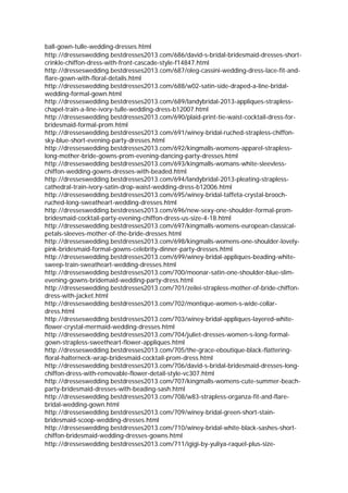 ball-gown-tulle-wedding-dresses.html
http://dresseswedding.bestdresses2013.com/686/david-s-bridal-bridesmaid-dresses-short-
crinkle-chiffon-dress-with-front-cascade-style-f14847.html
http://dresseswedding.bestdresses2013.com/687/oleg-cassini-wedding-dress-lace-fit-and-
flare-gown-with-floral-details.html
http://dresseswedding.bestdresses2013.com/688/w02-satin-side-draped-a-line-bridal-
wedding-formal-gown.html
http://dresseswedding.bestdresses2013.com/689/landybridal-2013-appliques-strapless-
chapel-train-a-line-ivory-tulle-wedding-dress-b12007.html
http://dresseswedding.bestdresses2013.com/690/plaid-print-tie-waist-cocktail-dress-for-
bridesmaid-formal-prom.html
http://dresseswedding.bestdresses2013.com/691/winey-bridal-ruched-strapless-chiffon-
sky-blue-short-evening-party-dresses.html
http://dresseswedding.bestdresses2013.com/692/kingmalls-womens-apparel-strapless-
long-mother-bride-gowns-prom-evening-dancing-party-dresses.html
http://dresseswedding.bestdresses2013.com/693/kingmalls-womans-white-sleevless-
chiffon-wedding-gowns-dresses-with-beaded.html
http://dresseswedding.bestdresses2013.com/694/landybridal-2013-pleating-strapless-
cathedral-train-ivory-satin-drop-waist-wedding-dress-b12006.html
http://dresseswedding.bestdresses2013.com/695/winey-bridal-taffeta-crystal-brooch-
ruched-long-sweatheart-wedding-dresses.html
http://dresseswedding.bestdresses2013.com/696/new-sexy-one-shoulder-formal-prom-
bridesmaid-cocktail-party-evening-chiffon-dress-us-size-4-18.html
http://dresseswedding.bestdresses2013.com/697/kingmalls-womens-european-classical-
petals-sleeves-mother-of-the-bride-dresses.html
http://dresseswedding.bestdresses2013.com/698/kingmalls-womens-one-shoulder-lovely-
pink-bridesmaid-formal-gowns-celebrity-dinner-party-dresses.html
http://dresseswedding.bestdresses2013.com/699/winey-bridal-appliques-beading-white-
sweep-train-sweatheart-wedding-dresses.html
http://dresseswedding.bestdresses2013.com/700/moonar-satin-one-shoulder-blue-slim-
evening-gowns-bridemaid-wedding-party-dress.html
http://dresseswedding.bestdresses2013.com/701/zeilei-strapless-mother-of-bride-chiffon-
dress-with-jacket.html
http://dresseswedding.bestdresses2013.com/702/montique-women-s-wide-collar-
dress.html
http://dresseswedding.bestdresses2013.com/703/winey-bridal-appliques-layered-white-
flower-crystal-mermaid-wedding-dresses.html
http://dresseswedding.bestdresses2013.com/704/juliet-dresses-women-s-long-formal-
gown-strapless-sweetheart-flower-appliques.html
http://dresseswedding.bestdresses2013.com/705/the-grace-eboutique-black-flattering-
floral-halterneck-wrap-bridesmaid-cocktail-prom-dress.html
http://dresseswedding.bestdresses2013.com/706/david-s-bridal-bridesmaid-dresses-long-
chiffon-dress-with-removable-flower-detail-style-vc307.html
http://dresseswedding.bestdresses2013.com/707/kingmalls-womens-cute-summer-beach-
party-bridesmaid-dresses-with-beading-sash.html
http://dresseswedding.bestdresses2013.com/708/w83-strapless-organza-fit-and-flare-
bridal-wedding-gown.html
http://dresseswedding.bestdresses2013.com/709/winey-bridal-green-short-stain-
bridesmaid-scoop-wedding-dresses.html
http://dresseswedding.bestdresses2013.com/710/winey-bridal-white-black-sashes-short-
chiffon-bridesmaid-wedding-dresses-gowns.html
http://dresseswedding.bestdresses2013.com/711/igigi-by-yuliya-raquel-plus-size-
 