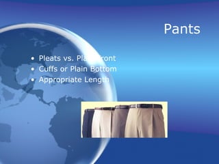 Pants

• Pleats vs. Plain Front
• Cuffs or Plain Bottom
• Appropriate Length
 