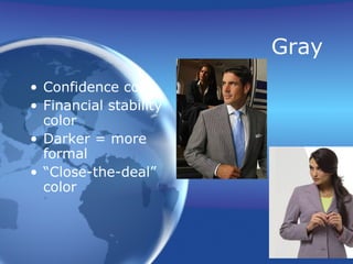 Gray
• Confidence color
• Financial stability
  color
• Darker = more
  formal
• “Close-the-deal”
  color
 