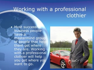 Working with a professional
                    clothier

• Most successful
  business people
  have a
  mastermind group
  of people that help
  them get where
  they are. Working
  with a professional
  clothier will help
  you get where you
  want to go.
 