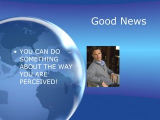 Good News

• YOU CAN DO
  SOMETHING
  ABOUT THE WAY
  YOU ARE
  PERCEIVED!
 