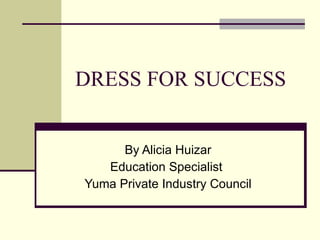 DRESS FOR SUCCESS By Alicia Huizar Education Specialist  Yuma Private Industry Council 