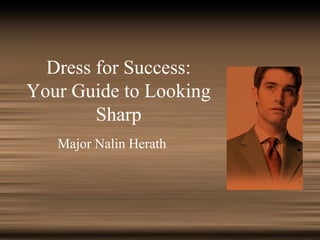Dress for Success:
Your Guide to Looking
Sharp
Major Nalin Herath
 