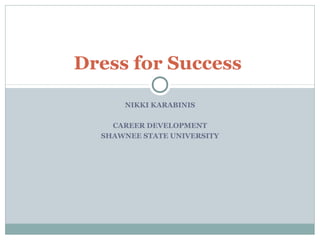 NIKKI KARABINIS
CAREER DEVELOPMENT
SHAWNEE STATE UNIVERSITY
1
Dress for Success
 