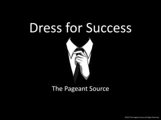 Dress for Success 
The Pageant Source 
©2012 The Pageant Source All Rights Reserved 
 