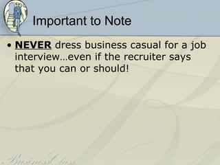 Important to Note
• NEVER dress business casual for a job
  interview…even if the recruiter says
  that you can or should!
 